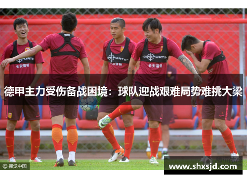 德甲主力受伤备战困境：球队迎战艰难局势难挑大梁