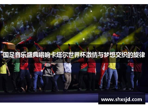 国足音乐盛典唱响卡塔尔世界杯激情与梦想交织的旋律