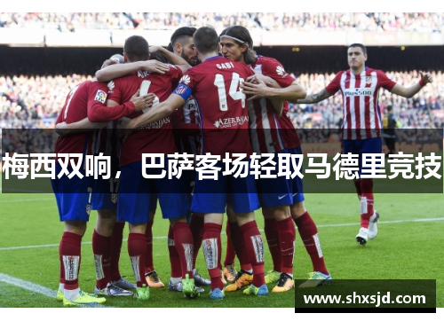 梅西双响，巴萨客场轻取马德里竞技