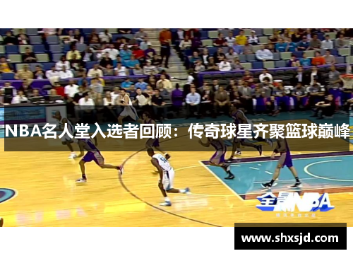 NBA名人堂入选者回顾：传奇球星齐聚篮球巅峰