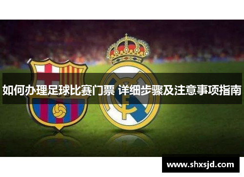 如何办理足球比赛门票 详细步骤及注意事项指南