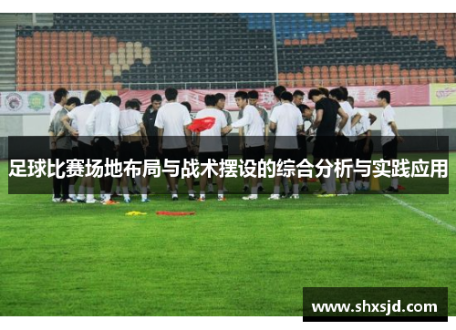 足球比赛场地布局与战术摆设的综合分析与实践应用