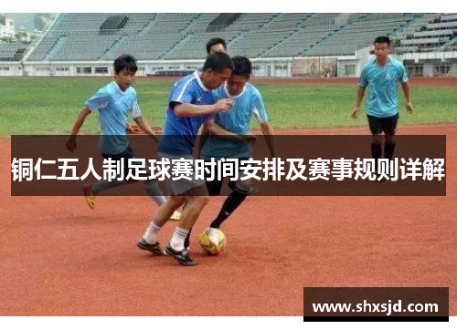 铜仁五人制足球赛时间安排及赛事规则详解