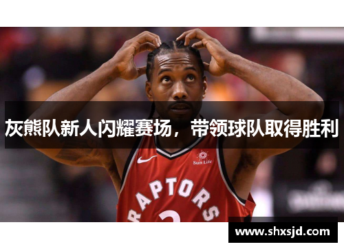 灰熊队新人闪耀赛场，带领球队取得胜利