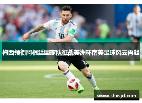 梅西领衔阿根廷国家队征战美洲杯南美足球风云再起
