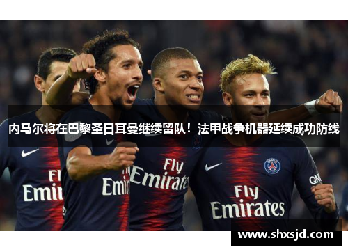 内马尔将在巴黎圣日耳曼继续留队！法甲战争机器延续成功防线