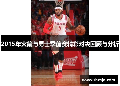 2015年火箭与勇士季前赛精彩对决回顾与分析