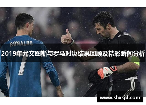 2019年尤文图斯与罗马对决结果回顾及精彩瞬间分析