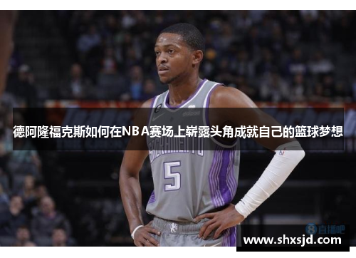 德阿隆福克斯如何在NBA赛场上崭露头角成就自己的篮球梦想
