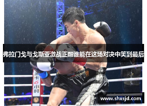 弗拉门戈与戈斯亚激战正酣谁能在这场对决中笑到最后
