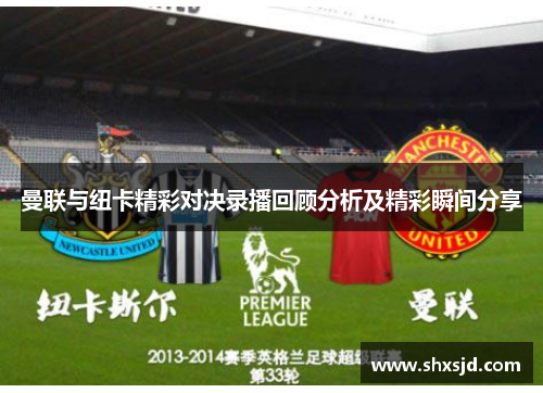 曼联与纽卡精彩对决录播回顾分析及精彩瞬间分享