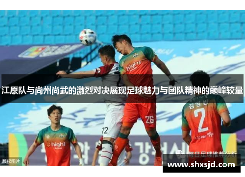 江原队与尚州尚武的激烈对决展现足球魅力与团队精神的巅峰较量