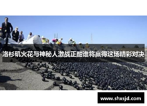洛杉矶火花与神秘人激战正酣谁将赢得这场精彩对决